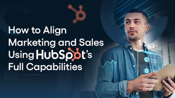 Align Marketing and Sales Using HubSpot’s Full Capabilities